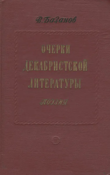 Обложка книги Очерки декабристской литературы. Поэзия, Базанов Василий Григорьевич