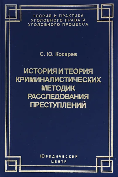 Обложка книги История и теория криминалистических методик расследования преступлений, С. Ю. Косарев