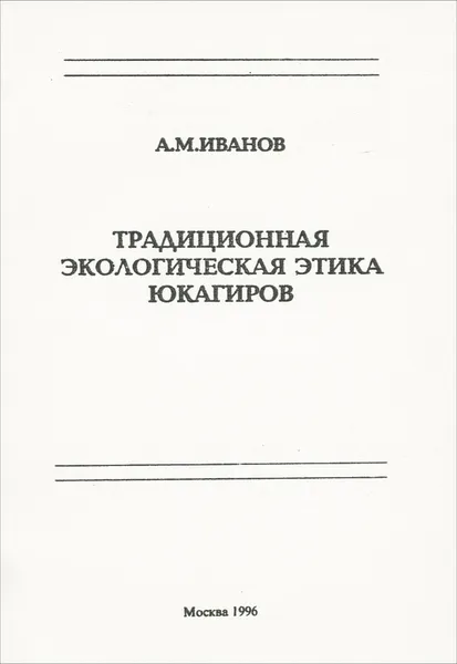 Обложка книги Традиционная экологическая этика юкагиров, А. М. Иванов