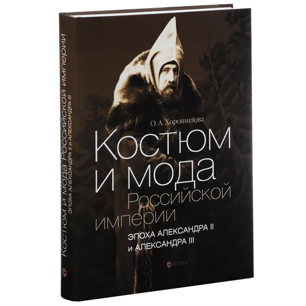 Обложка книги Костюм и мода Российской империи. Эпоха Александра II и Александра III, О. А. Хорошилова