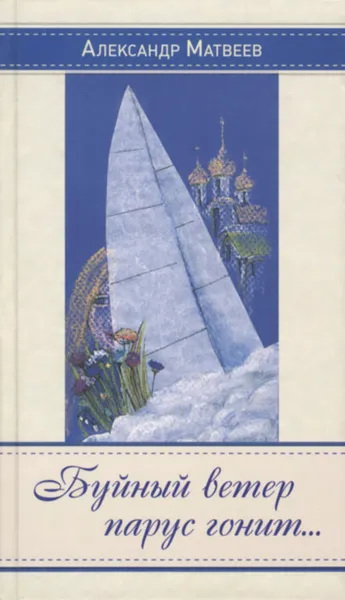 Обложка книги Буйный ветер парус гонит..., Александр Матвеев