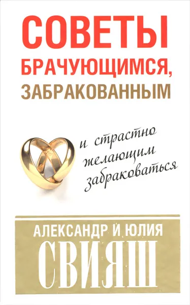 Обложка книги Советы брачующимся, забракованным и страстно желающим забраковаться, Александр и Юлия Свияш