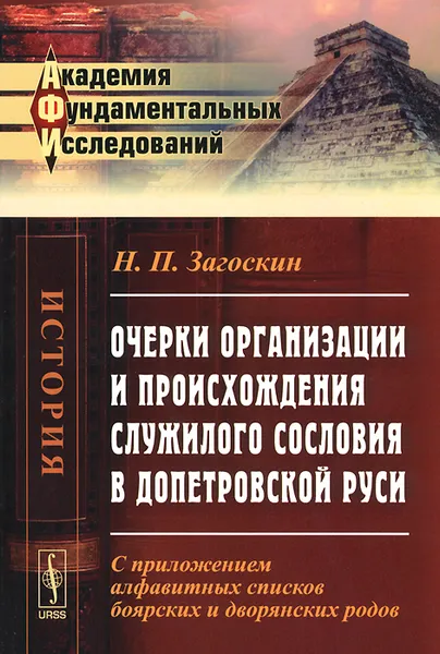 Обложка книги Очерки организации и происхождения служилого сословия в допетровской Руси. С приложением алфавитных списков боярских и дворянских родов, Н. П. Загоскин