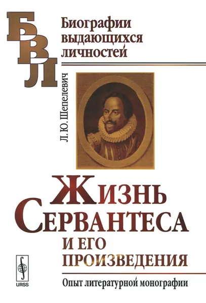 Обложка книги Жизнь Сервантеса и его произведения. Опыт литературной монографии, Л. Ю. Шепелевич