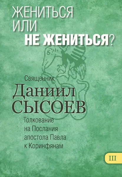 Обложка книги Толкование на Первое и Второе Послания апостола Павла к Коринфянам. В 12 частях. Часть 3. Жениться или не жениться?, Священник Даниил Сысоев