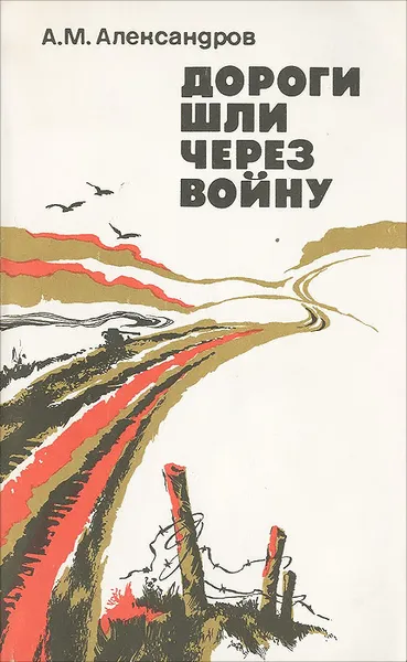 Обложка книги Дороги шли через войну, А. М. Александров
