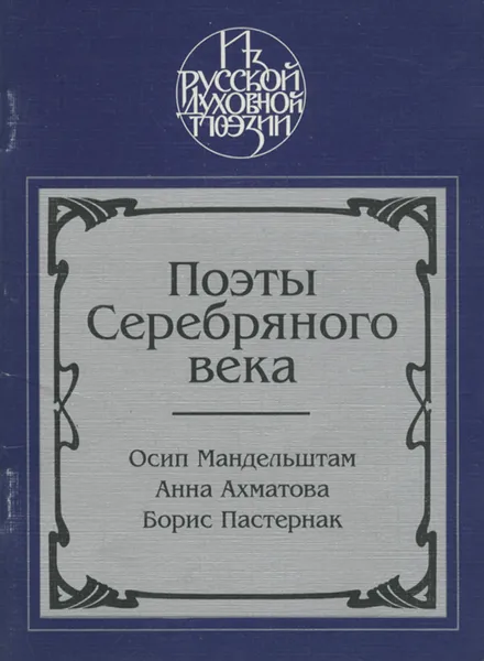 Обложка книги Поэты Серебряного века, Осип Мандельштам, Анна Ахматова, Борис Пастернак