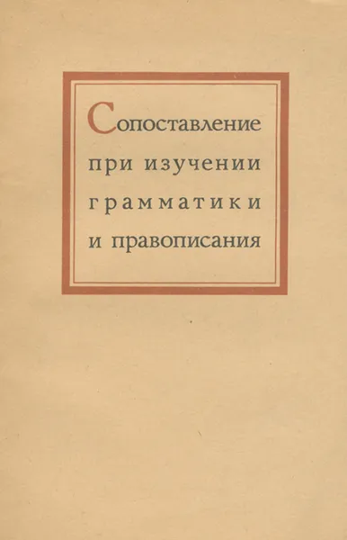 Обложка книги Сопоставление при изучении грамматики и правописания. Пособие для учителей, А. П. Сергиевский, Г. Н. Приступа, В. Н. Беляева, Г. И. Блинов