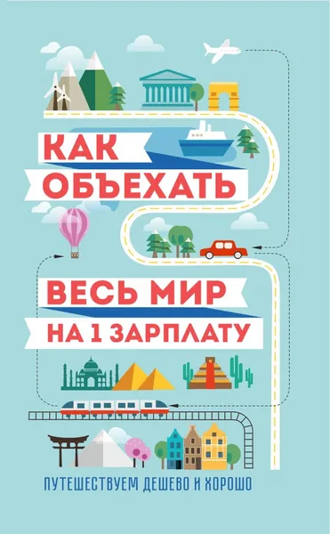 Обложка книги Как объехать весь мир на одну зарплату. Путешествуем дешево и хорошо, С. Павлюк, М. Оленева