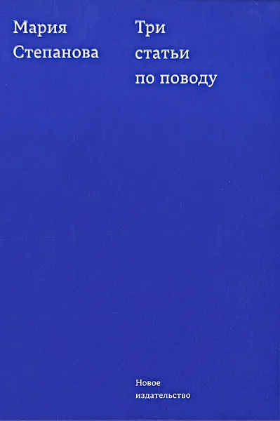 Обложка книги Три статьи по поводу, Мария Степанова