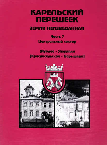 Обложка книги Карельский перешеек - земля неизведанная. Часть 7. Центральный сектор. Муолаа-Яюряппя (Красносельское-Барышево), Д. И. Орехов, Е. А. Балашов