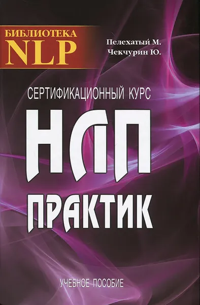 Обложка книги Сертификационный курс НЛП-Практик, М. М. Пелехатый, Ю. А. Чекчурин