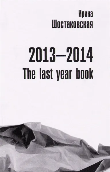 Обложка книги Ирина Шостаковская. 2013-2014: The Last Year Book. Книга стихов, Ирина Шостаковская