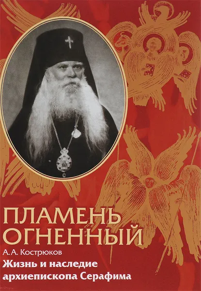 Обложка книги Пламень огненный. Жизнь и наследие архиепископа Серафима (Соболева), А. А. Кострюков