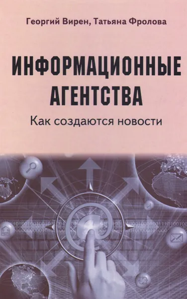 Обложка книги Информационные агентства. Как создаются новости. Учебное пособие, Георгий Вирен, Татьяна Фролова