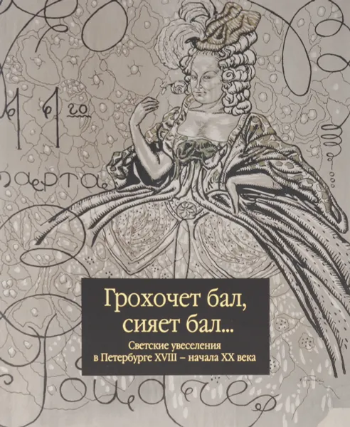 Обложка книги Грохочет бал, сияет бал... Светские увеселения в Петербурге XVIII - начала XX века, И. Карпенко