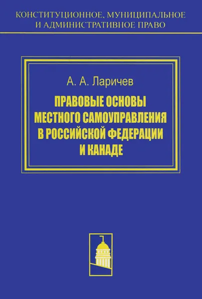 Обложка книги Правовые основы местного самоуправления в Российской Федерации и Канаде, А. А. Ларичев