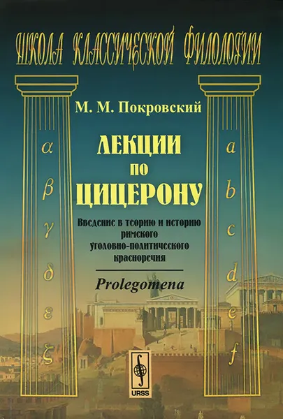 Обложка книги Лекции по Цицерону. Введение в теорию и историю римского уголовно-политического красноречия, М. М. Покровский