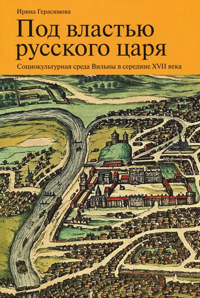 Обложка книги Под властью русского царя. Социокультурная среда Вильны в середине XVII века, Ирина Герасимова