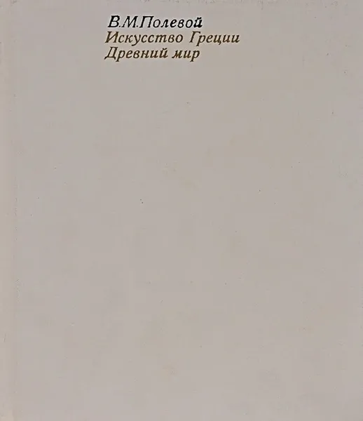 Обложка книги Искусство Греции. Древний мир, В. М. Полевой