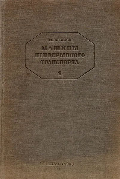 Обложка книги Машины непрерывного транспорта (элеваторы, транспортеры и конвейеры). Часть 1. Общая теория и основные элементы транспортирующих машин с тяговым органом, Козьмин П.С.