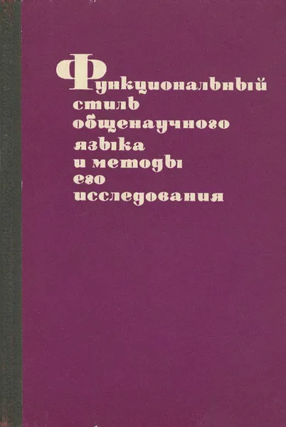 Обложка книги Функциональный стиль общенаучного языка и методы его исследования, Г. Абдрахманова,А. Вельштейн,Магда Глушко,И. Долгополова,Е. Маренкова,Лев Парпаров,Т. Перекальская,С. Тер-Мкртичиян,Елена Хомутова,Н. Шубова