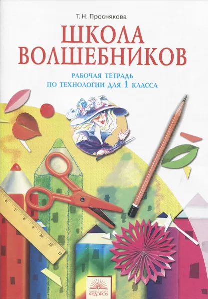 Обложка книги Технология. 1 класс. Школа волшебников. Рабочая тетрадь, Т. Н. Проснякова