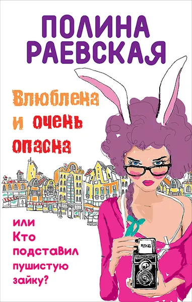 Обложка книги Влюблена и очень опасна, или Кто подставил пушистую зайку, Полина Раевская
