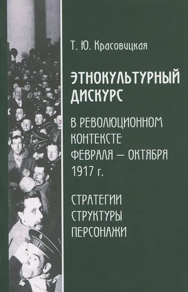 Обложка книги Этнокультурный дискурс в революционном контексте февраля-октября 1917 г. Стратегии, структура, персонажи, Т. Ю. Красовицкая