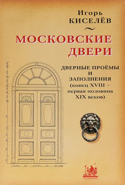 Обложка книги Московские двери. Дверные проемы и заполнения (конец XVIII - первая половина XIX веков), Игорь Киселев