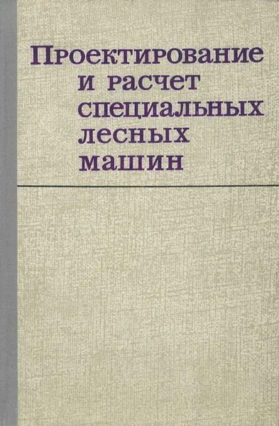 Обложка книги Проектирование и расчет спецальных лесных машин, Михаил Зайчик,Сергей Орлов,Александр Гольдберг,Георгий Анисимов,Сергей Жилин,Вадим Котиков