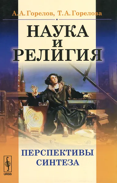 Обложка книги Наука и религия. Перспективы синтеза, А. А. Горелов, Т. А. Горелова