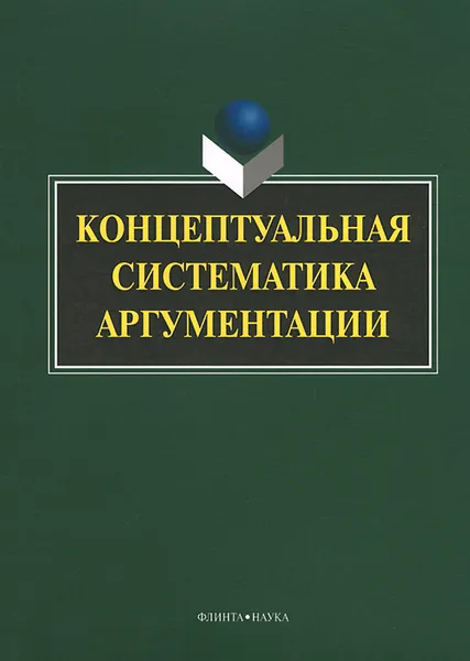 Обложка книги Концептуальная систематика аргументации, Г. М. Костюшкина, А. В. Колмогорова, Н. С. Баребина, С. Ю. Дашкова, Е. О. Ильичева, Т. В. Нешева, О. В. Ситосанова