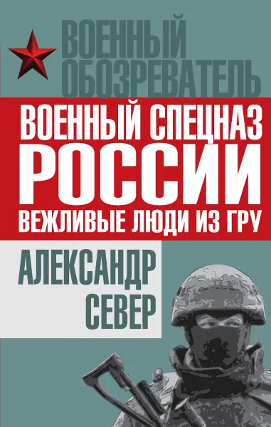 Обложка книги Военный спецназ России. Вежливые люди из ГРУ, Александр Север