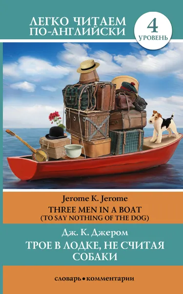 Обложка книги Three Men in a Boat (To Say Nothing of the Dog) / Трое в лодке, не считая собаки. Уровень 4, Jerome K. Jerome