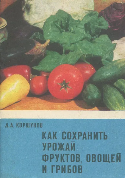 Обложка книги Как сохранить урожай фруктов, овощей и грибов, Д. А. Коршунов