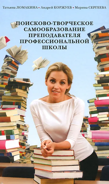 Обложка книги Поисково-творческое самообразование преподавателя профессиональной школы, Татьяна Ломакина, Андрей Коржуев, Марина Сергеева