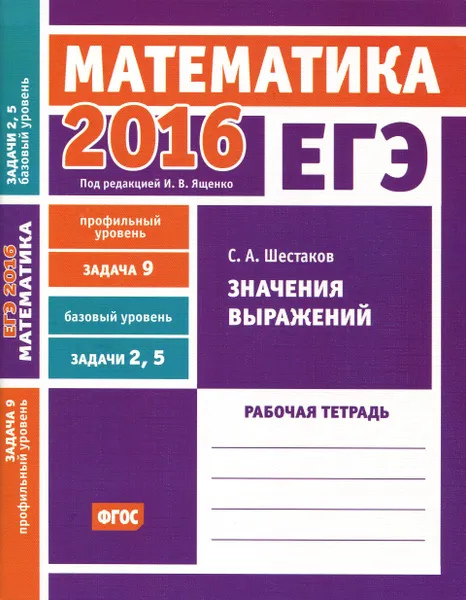 Обложка книги ЕГЭ 2016. Математика. Задача 9. Профильный уровень. Задача 2, 5. Базовый уровень. Значения выражений. Рабочая тетрадь, С. А. Шестаков