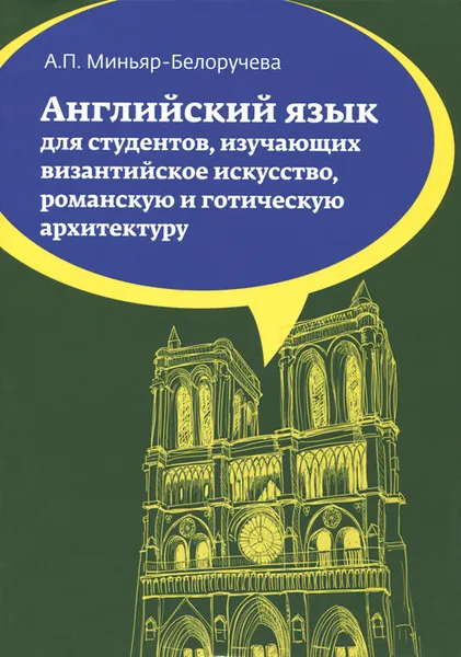 Обложка книги Английский язык. Учебное пособие для студентов (бакалавров), изучающих византийское искусство, романскую и готическую архитектуру, А. П. Миньяр-Белоручева