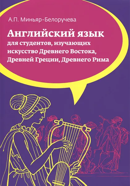 Обложка книги Английский язык. Для студентов, изучающих искусство Древнего Востока, Древней Греции, Древнего Рима. Учебное пособие, А. П. Миньяр-Белоручева