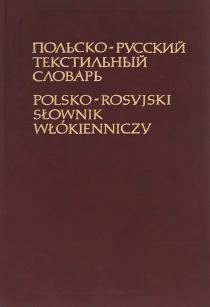 Обложка книги Польско русский текстильный словарь / Polsko-rosvjski slownik wlokienniczy, Николай Бондарь,Иван Генц,Всеволод Жоховский,Ольга Колбецкая,Анна Корецкая,Тамара Ренард,Клара Галяс