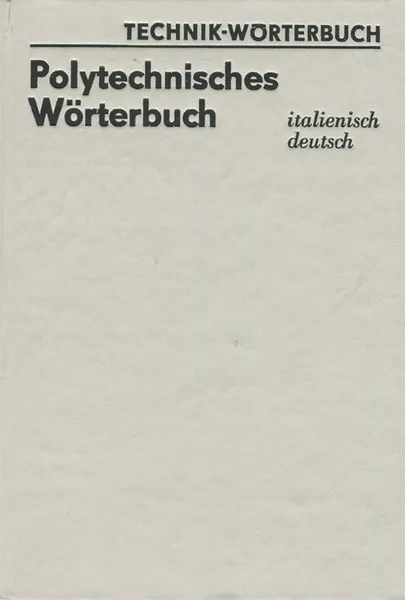 Обложка книги Polytechnisches Worterbuch: Italienisch-Deutsch, Aribert Schlegelmilch,Walter Bachmann,Walter Dittrich,Charlotte Meyer,Wolfgang Muller,Karl H. Radde,Gisela Rutz,Annelies Schonfeld,Gunter Schuster,Jurgen Storost