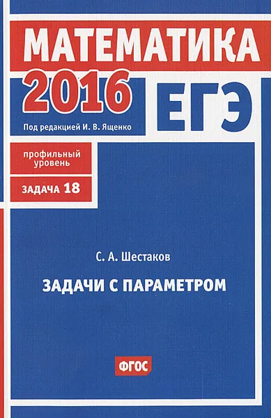 Обложка книги ЕГЭ 2016. Математика. Задача 18. Профильный уровень. Задачи с параметром, С. А. Шестаков