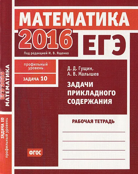 Обложка книги ЕГЭ 2016. Математика. Задача 10. Профильный уровень. Задачи прикладного содержания. Рабочая тетрадь, Д. Д. Гущин, А. В. Малышев