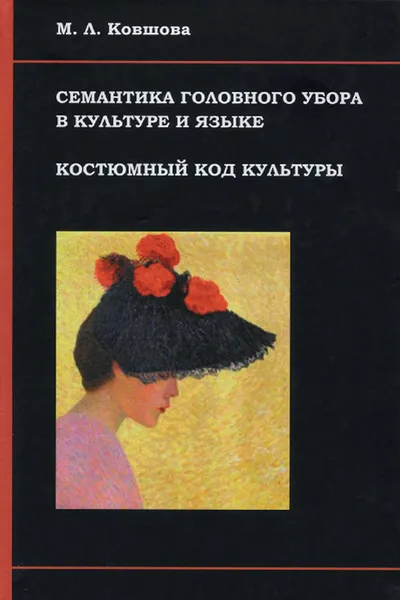 Обложка книги Семантика головного убора в культуре и языке. Костюмный код культуры, М. Л. Ковшова