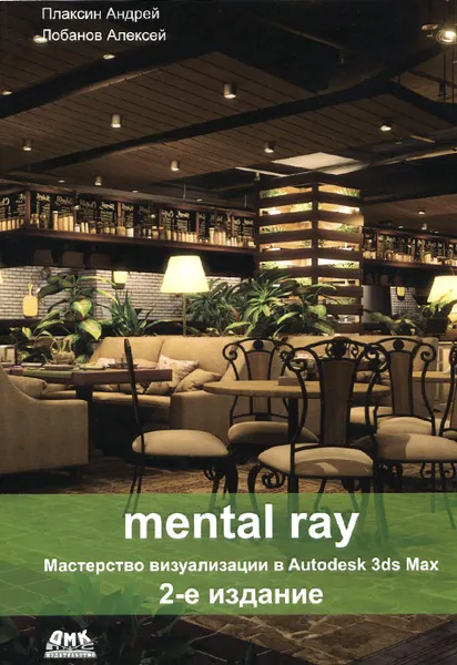 Обложка книги Mental ray. Мастерство визуализации в Autodesk 3ds Max, Андрей Плаксин, Алексей Лобанов