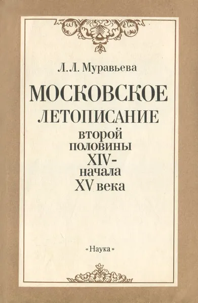 Обложка книги Московское летописание второй половины XIV- начала XV века, Л. Л. Муравьева