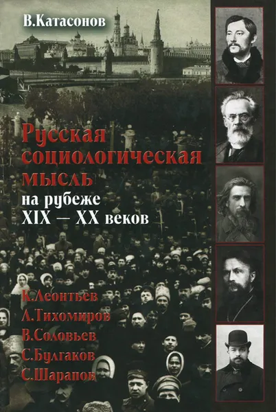 Обложка книги Русская социологическая мысль на рубеже XIX-XX веков. К. Леонтьев, Л. Тихомиров, В. Соловьев, С. Булгаков, С. Шарапов, В. Ю. Катасонов