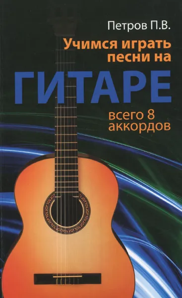 Обложка книги Учимся играть песни на гитаре. Всего 8 аккордов, П. В. Петров