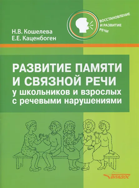 Обложка книги Развитие памяти и связной речи у школьников и взрослых с нарушениями речи. Новые слова, словосочетания, фразы, рассказы, текст, Н. В. Кошелева, Е. Е. Каценбоген